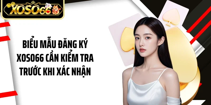 Biểu mẫu đăng ký Xoso66 cần kiểm tra trước khi xác nhận