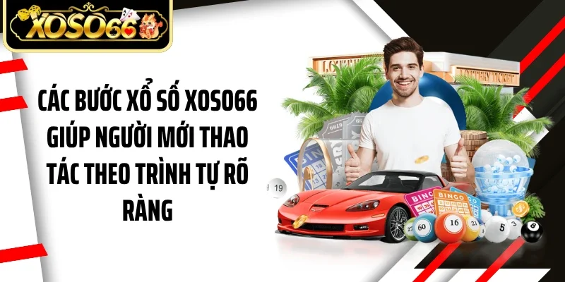 Các bước xổ số Xoso66 giúp người mới thao tác theo trình tự rõ ràng
