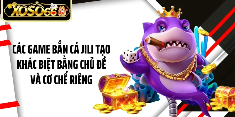 Các game bắn cá JILI tạo khác biệt bằng chủ đề và cơ chế riêng