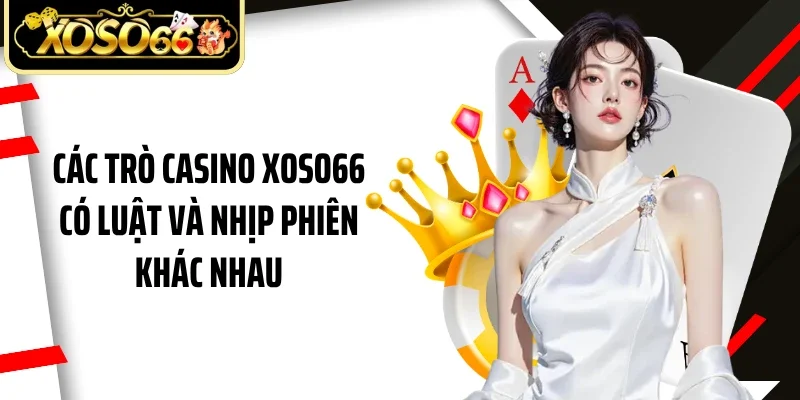 Các trò casino Xoso66 có luật và nhịp phiên khác nhau