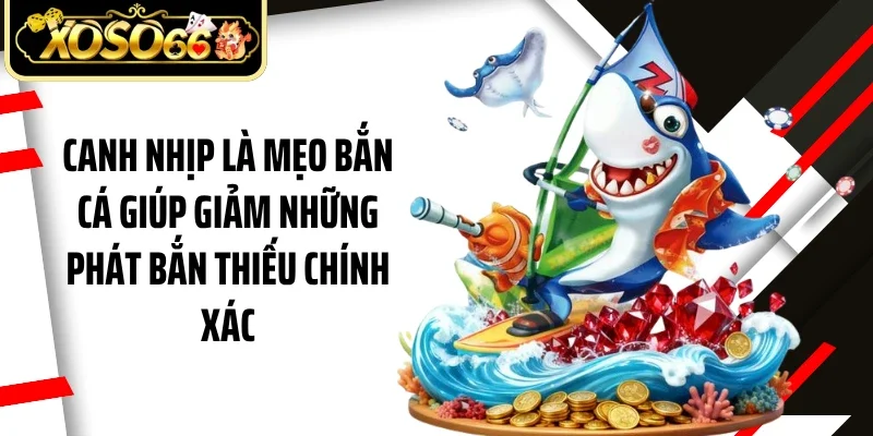 Canh nhịp là mẹo bắn cá giúp giảm những phát bắn thiếu chính xác