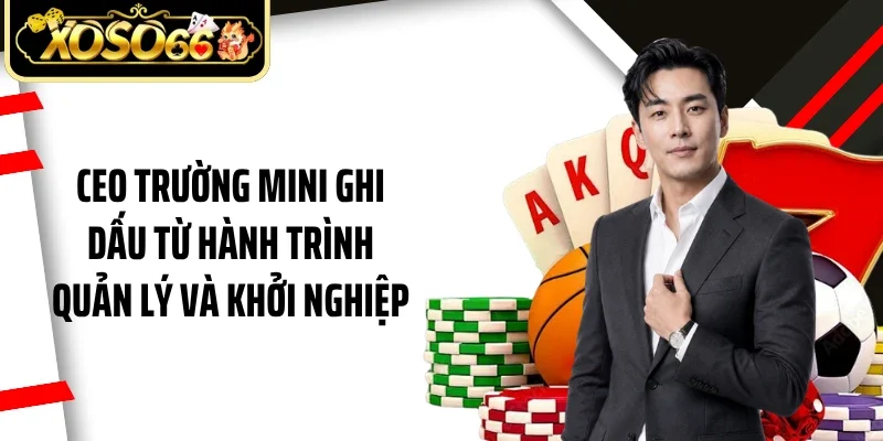 Ceo Trường Mini ghi dấu từ hành trình quản lý và khởi nghiệp