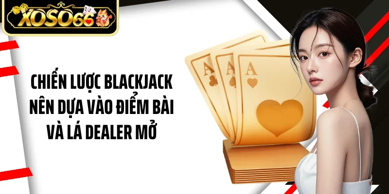 Chiến lược blackjack nên dựa vào điểm bài và lá dealer mở
