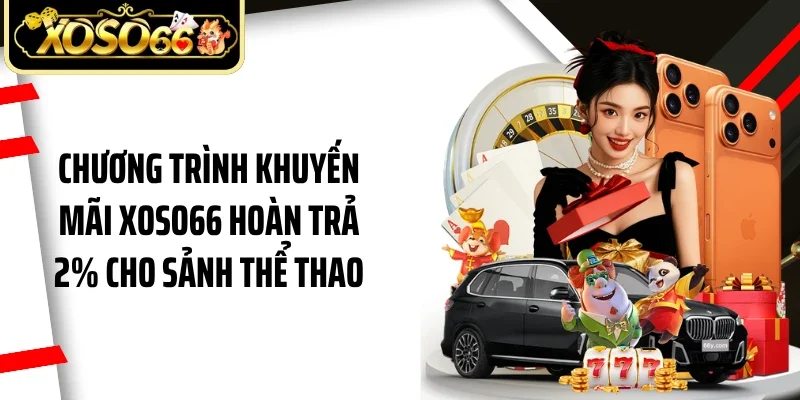 Chương trình khuyến mãi Xoso66 hoàn trả 2% cho sảnh thể thao