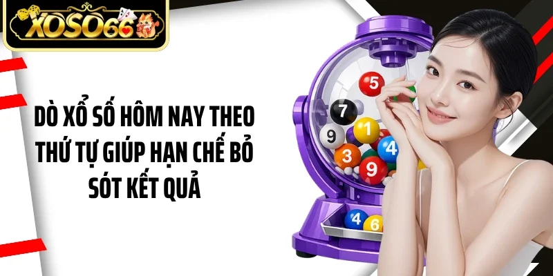 Dò xổ số hôm nay theo thứ tự giúp hạn chế bỏ sót kết quả