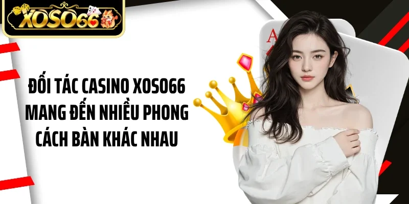 Đối tác casino Xoso66 mang đến nhiều phong cách bàn khác nhau