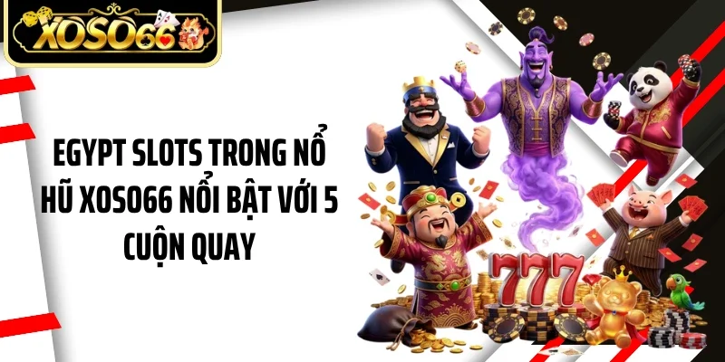 Egypt Slots trong nổ hũ Xoso66 nổi bật với 5 cuộn quay