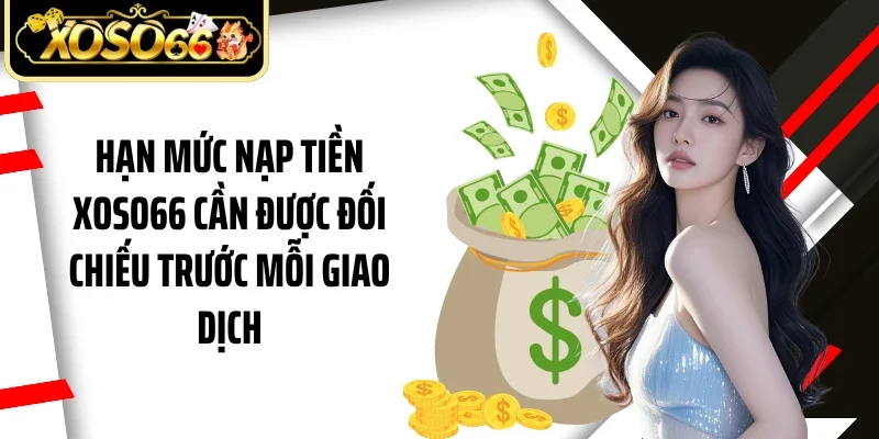 Hạn mức nạp tiền Xoso66 cần được đối chiếu trước mỗi giao dịch