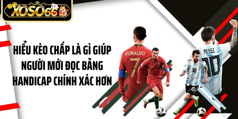 Hiểu kèo chấp là gì giúp người mới đọc bảng Handicap chính xác hơn