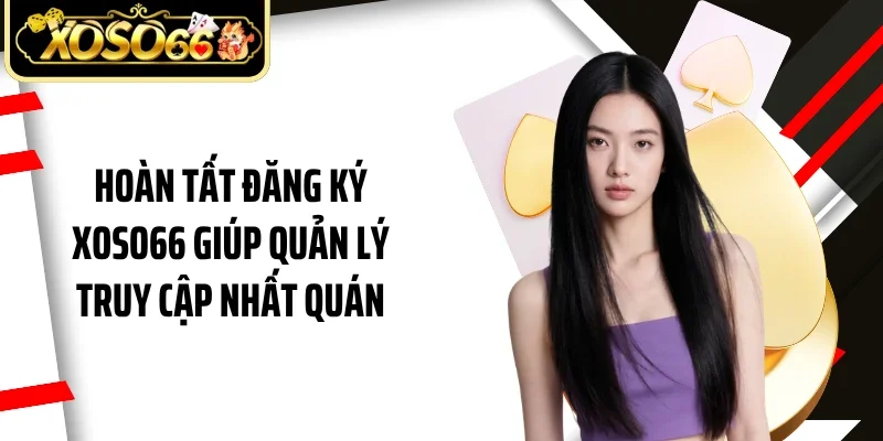Hoàn tất đăng ký Xoso66 giúp quản lý truy cập nhất quán