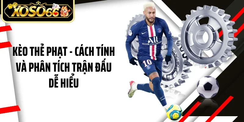 Kèo Thẻ Phạt - Cách Tính Và Phân Tích Trận Đấu Dễ Hiểu
