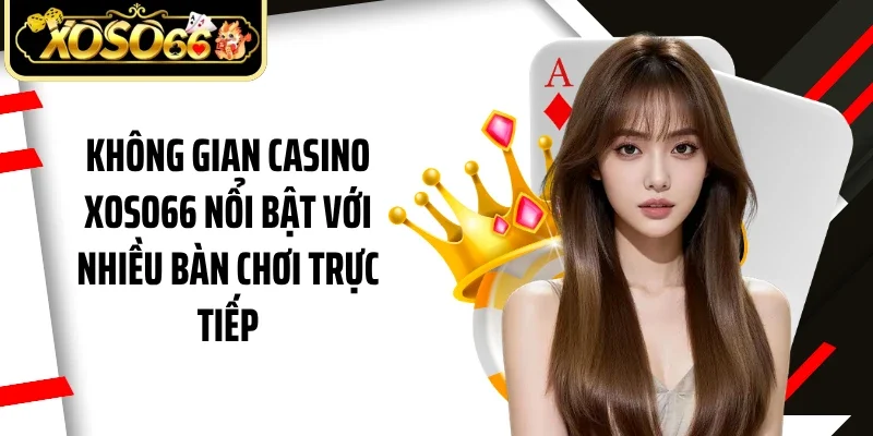 Không gian casino Xoso66 nổi bật với nhiều bàn chơi trực tiếp
