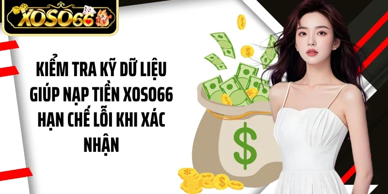 Kiểm tra kỹ dữ liệu giúp nạp tiền Xoso66 hạn chế lỗi khi xác nhận