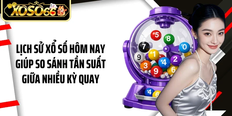 Lịch sử xổ số hôm nay giúp so sánh tần suất giữa nhiều kỳ quay