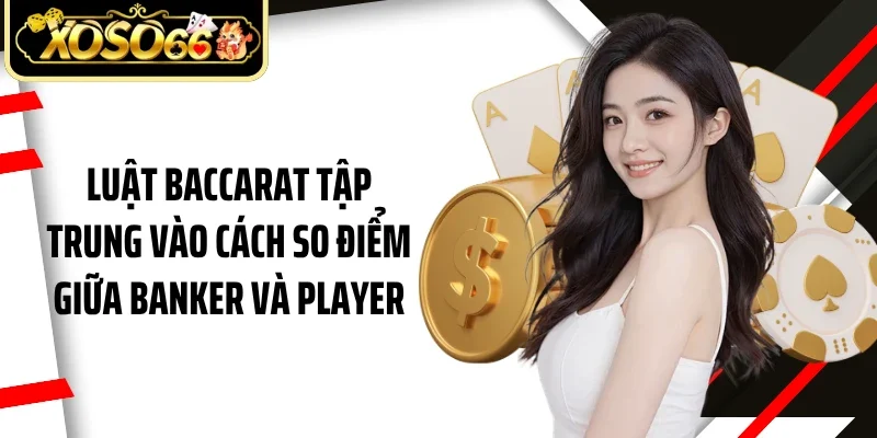 Luật baccarat tập trung vào cách so điểm giữa Banker và Player