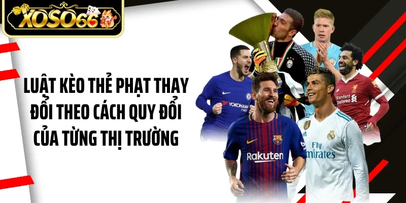 Luật kèo thẻ phạt thay đổi theo cách quy đổi của từng thị trường