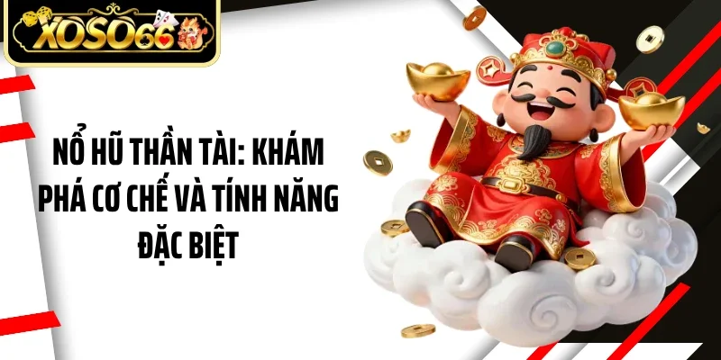 Nổ Hũ Thần Tài: Khám Phá Cơ Chế Và Tính Năng Đặc Biệt