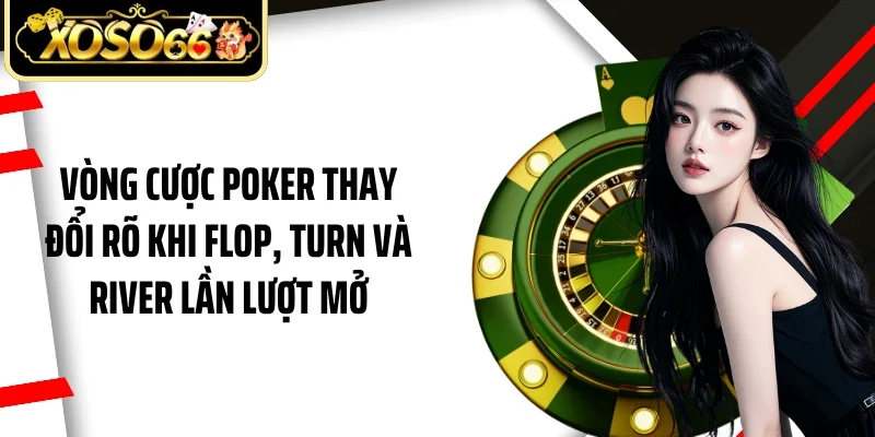 Vòng cược poker thay đổi rõ khi Flop, Turn và River lần lượt mở